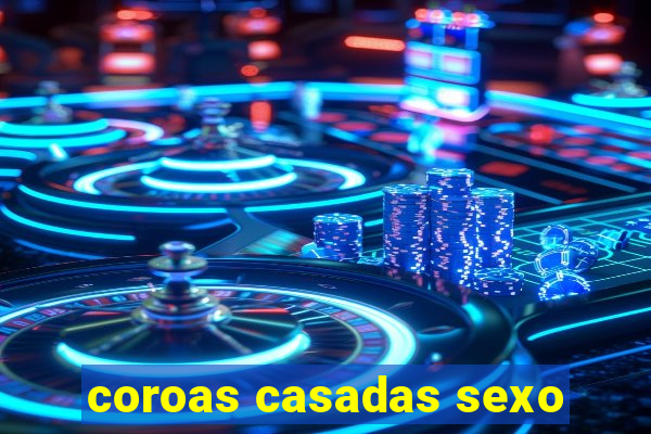 coroas casadas sexo